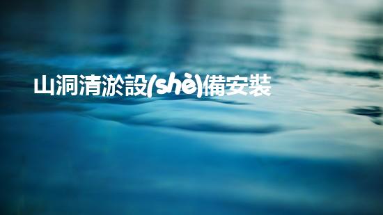 山洞清淤設(shè)備安裝，你知道這些要求嗎？